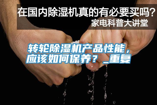 轉(zhuǎn)輪除濕機產(chǎn)品性能，應(yīng)該如何保養(yǎng)？_重復