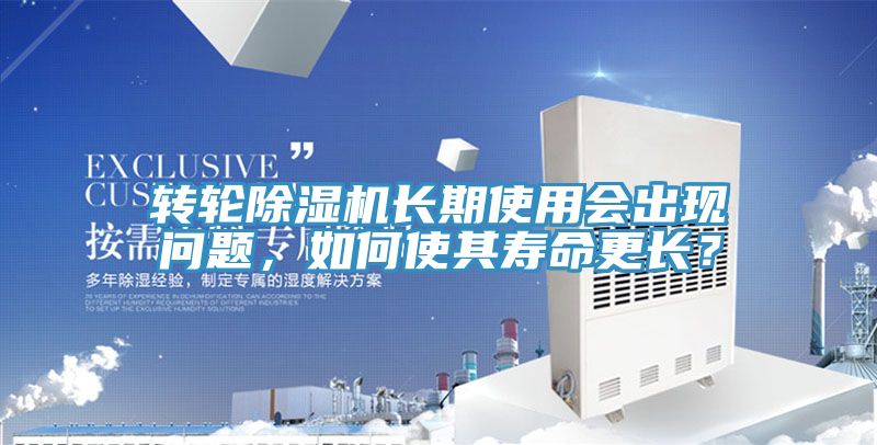 轉(zhuǎn)輪除濕機長期使用會出現(xiàn)問題，如何使其壽命更長？