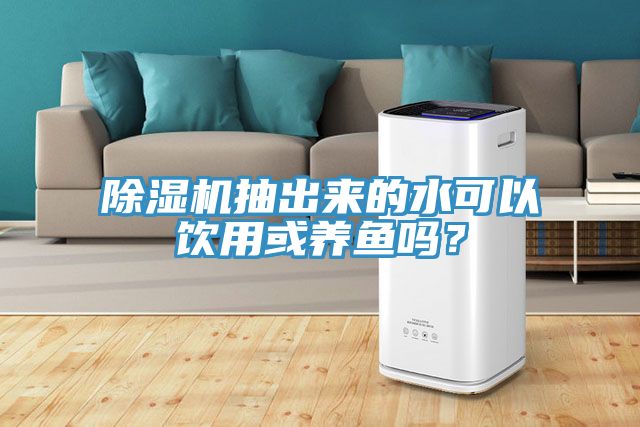 除濕機抽出來的水可以飲用或養(yǎng)魚嗎？