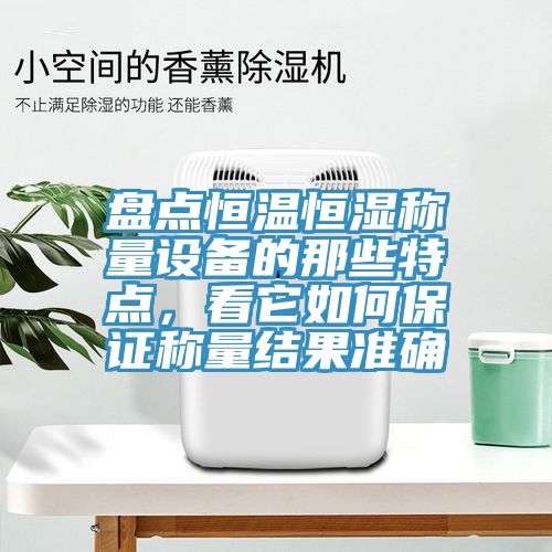 盤點(diǎn)恒溫恒濕稱量設(shè)備的那些特點(diǎn)，看它如何保證稱量結(jié)果準(zhǔn)確