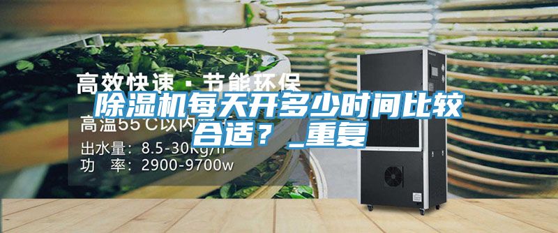 除濕機每天開多少時間比較合適？_重復