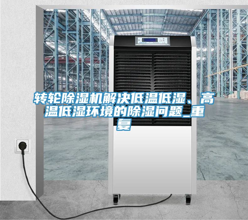 轉(zhuǎn)輪除濕機(jī)解決低溫低濕、高溫低濕環(huán)境的除濕問(wèn)題_重復(fù)