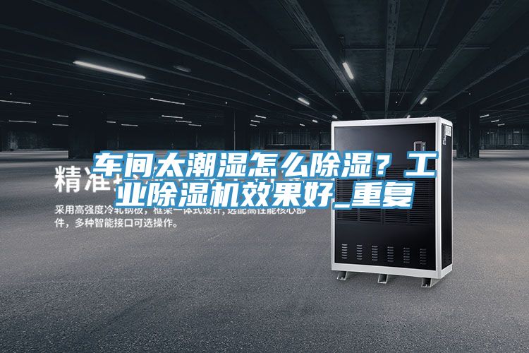 車(chē)間太潮濕怎么除濕？工業(yè)除濕機(jī)效果好_重復(fù)