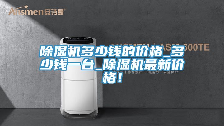 除濕機(jī)多少錢的價(jià)格_多少錢一臺(tái)_除濕機(jī)最新價(jià)格！
