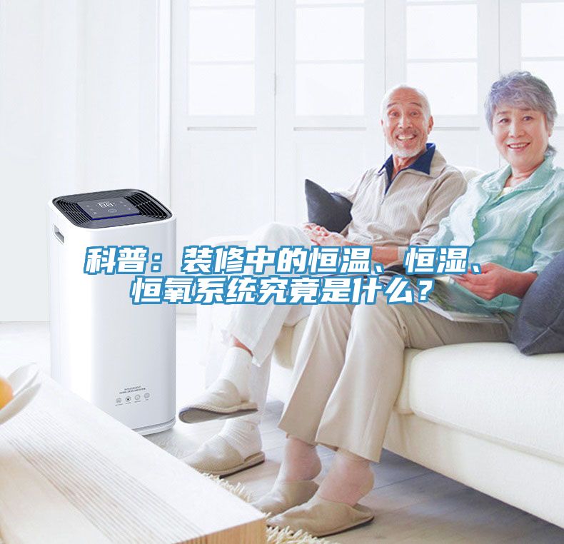 科普：裝修中的恒溫、恒濕、恒氧系統(tǒng)究竟是什么？