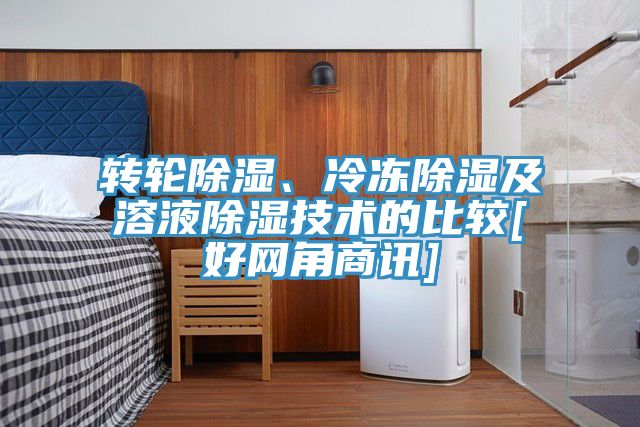 轉(zhuǎn)輪除濕、冷凍除濕及溶液除濕技術(shù)的比較[好網(wǎng)角商訊]