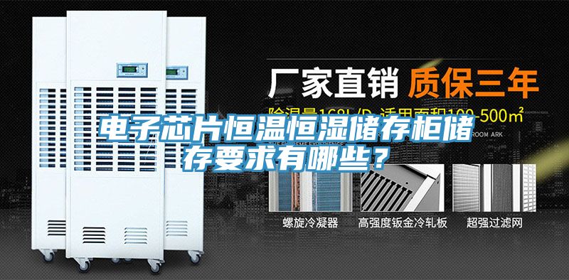 電子芯片恒溫恒濕儲存柜儲存要求有哪些？