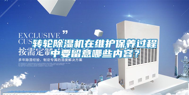 轉(zhuǎn)輪除濕機在維護保養(yǎng)過程中要留意哪些內(nèi)容？