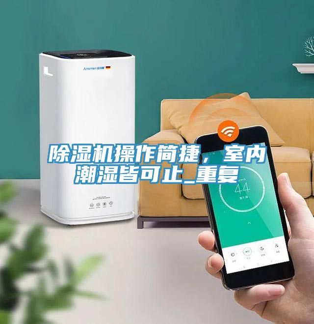 除濕機(jī)操作簡(jiǎn)捷，室內(nèi)潮濕皆可止_重復(fù)