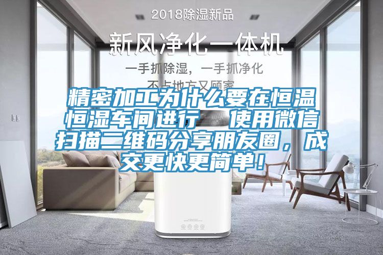 精密加工為什么要在恒溫恒濕車間進(jìn)行  使用微信掃描二維碼分享朋友圈，成交更快更簡單！