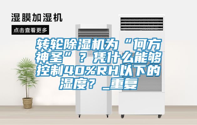轉(zhuǎn)輪除濕機為“何方神圣”？憑什么能夠控制40%RH以下的濕度？_重復