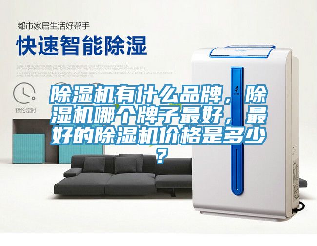 除濕機(jī)有什么品牌，除濕機(jī)哪個(gè)牌子最好，最好的除濕機(jī)價(jià)格是多少？