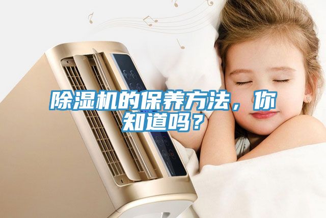 除濕機的保養(yǎng)方法，你知道嗎？